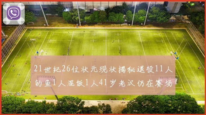 21世纪26位状元现状揭秘退役11人钓鱼1人混饭1人41岁老汉仍在赛场拼搏