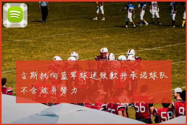古斯托向蓝军球迷致歉并承诺球队不会放弃努力