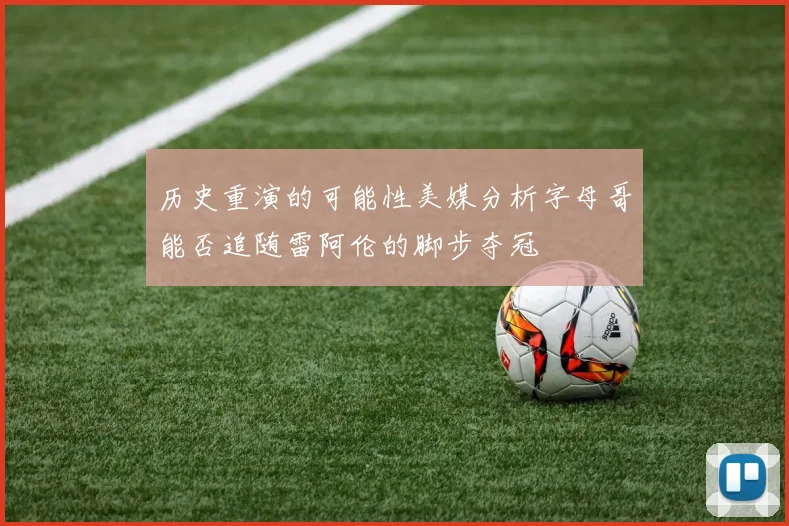 历史重演的可能性美媒分析字母哥能否追随雷阿伦的脚步夺冠