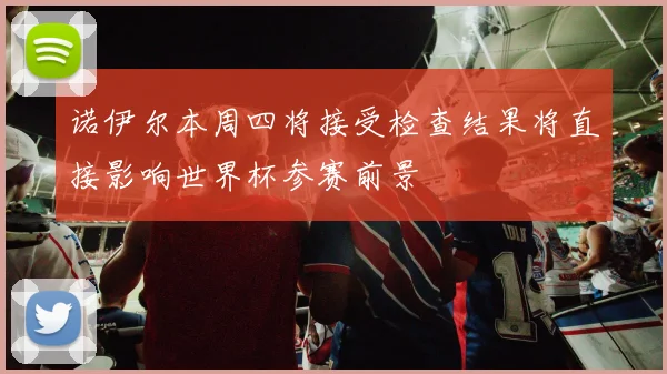 诺伊尔本周四将接受检查结果将直接影响世界杯参赛前景