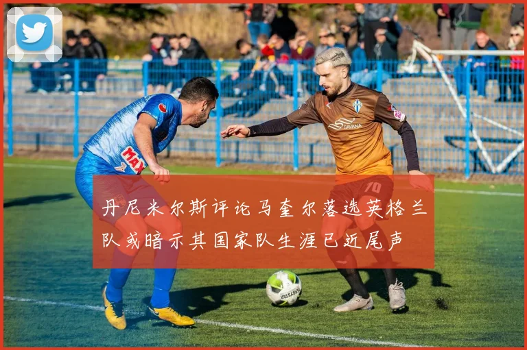 丹尼米尔斯评论马奎尔落选英格兰队或暗示其国家队生涯已近尾声